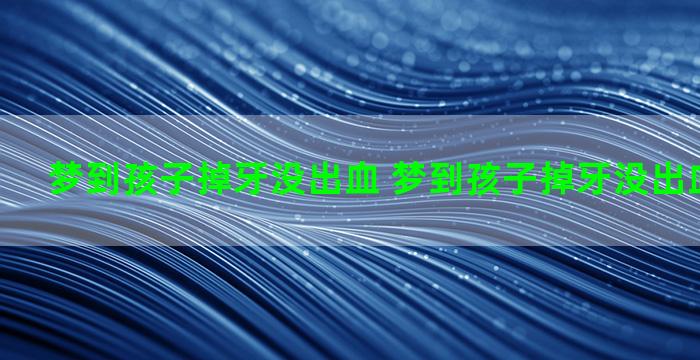 梦到孩子掉牙没出血 梦到孩子掉牙没出血什么意思